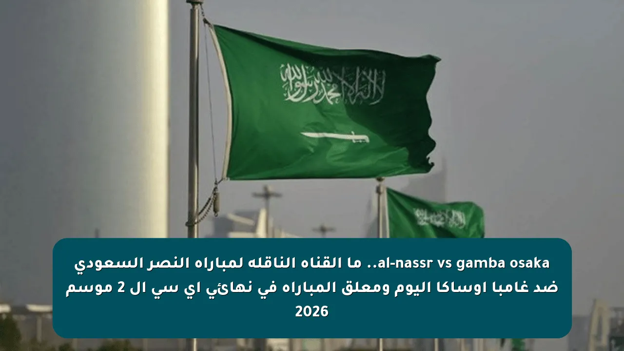 al-nassr vs gamba osaka.. ما القناه الناقله لمباراه النصر السعودي ضد غامبا أوساكا اليوم ومعلق المباراة في نهائي أي سي ال 2 موسم 2026
